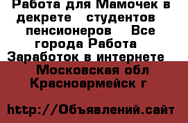 Работа для Мамочек в декрете , студентов , пенсионеров. - Все города Работа » Заработок в интернете   . Московская обл.,Красноармейск г.